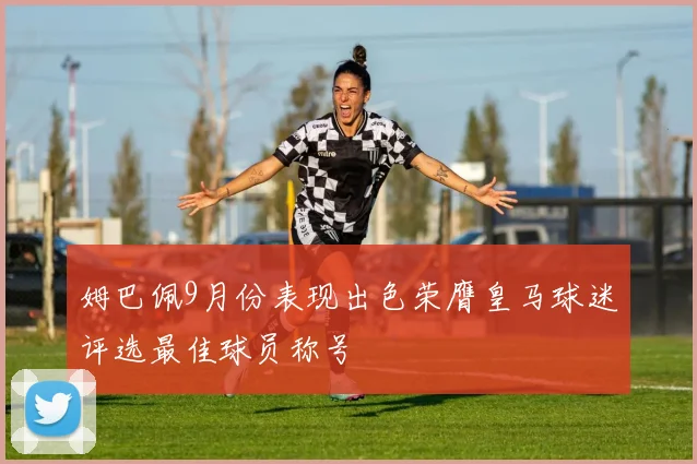 姆巴佩9月份表现出色荣膺皇马球迷评选最佳球员称号