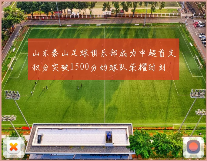 山东泰山足球俱乐部成为中超首支积分突破1500分的球队荣耀时刻