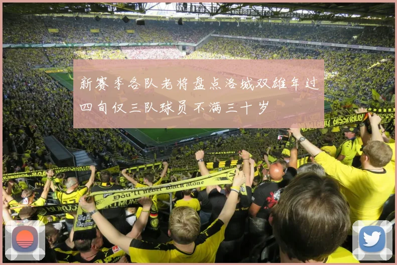 新赛季各队老将盘点洛城双雄年过四旬仅三队球员不满三十岁