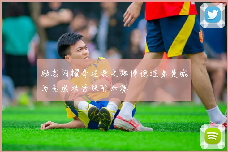 励志闪耀哥逆袭之路博德连克曼城马竞成功晋级附加赛