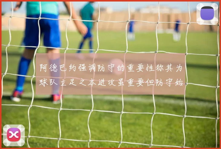 阿德巴约强调防守的重要性称其为球队立足之本进攻虽重要但防守始终是核心