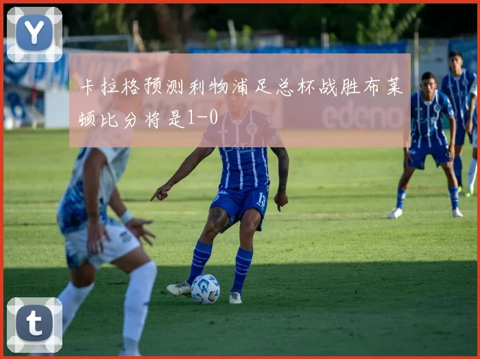卡拉格预测利物浦足总杯战胜布莱顿比分将是1-0