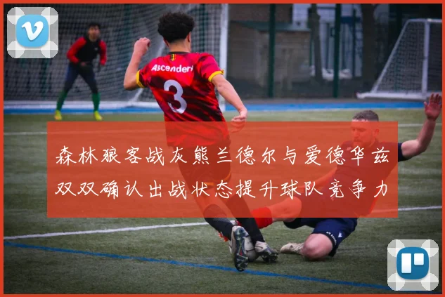 森林狼客战灰熊兰德尔与爱德华兹双双确认出战状态提升球队竞争力