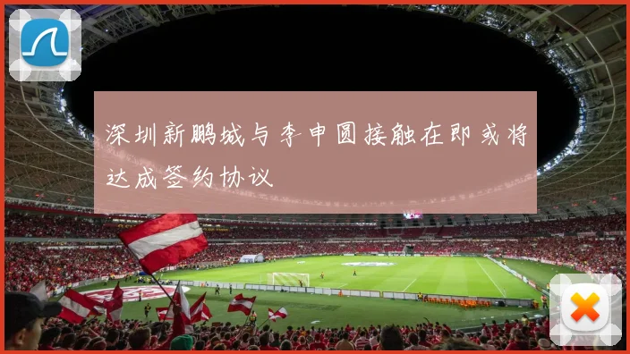 深圳新鹏城与李申圆接触在即或将达成签约协议