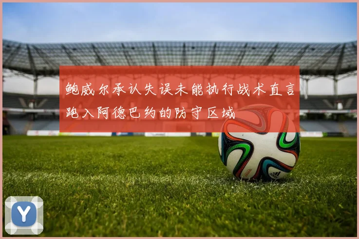 鲍威尔承认失误未能执行战术直言跑入阿德巴约的防守区域